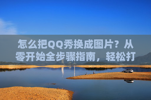 怎么把QQ秀换成图片?从零开始全步骤指南,轻松打造专属数字形象-怎么把QQ换成其他图片 怎么把QQ秀换成图片?从零开始全步骤指南,轻松打造专属数字形象-怎么把QQ换成其他图片