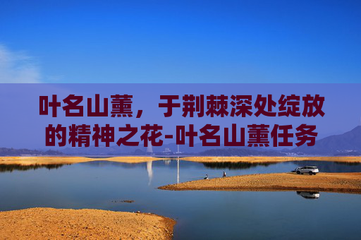 叶名山薰,于荆棘深处绽放的精神之花-叶名山薰任务怎么触发 叶名山薰,于荆棘深处绽放的精神之花-叶名山薰任务怎么触发