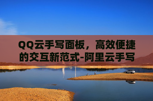 QQ云手写面板,高效便捷的交互新范式-阿里云手写签名接口 QQ云手写面板,高效便捷的交互新范式-阿里云手写签名接口