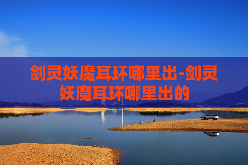 剑灵妖魔耳环哪里出-剑灵妖魔耳环哪里出的 剑灵妖魔耳环哪里出-剑灵妖魔耳环哪里出的