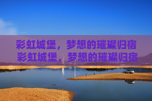 彩虹城堡,梦想的璀璨归宿 彩虹城堡,梦想的璀璨归宿-彩虹城堡3详细攻略 彩虹城堡,梦想的璀璨归宿 彩虹城堡,梦想的璀璨归宿-彩虹城堡3详细攻略