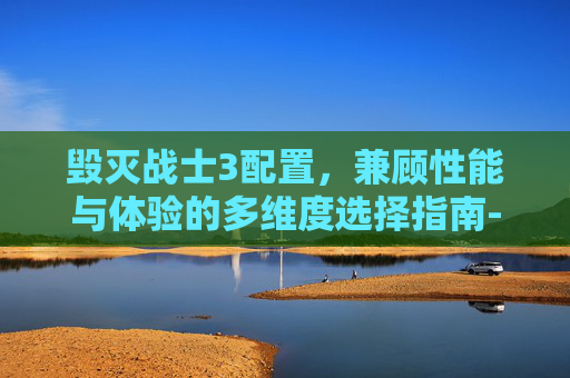毁灭战士3配置,兼顾性能与体验的多维度选择指南-毁灭战士3配置要求 毁灭战士3配置,兼顾性能与体验的多维度选择指南-毁灭战士3配置要求