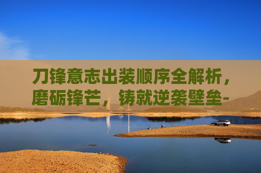 刀锋意志出装顺序全解析,磨砺锋芒,铸就逆袭壁垒-刀锋意志出装顺序图 刀锋意志出装顺序全解析,磨砺锋芒,铸就逆袭壁垒-刀锋意志出装顺序图