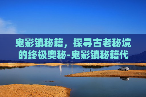 鬼影镇秘籍，探寻古老秘境的终极奥秘-鬼影镇秘籍代码