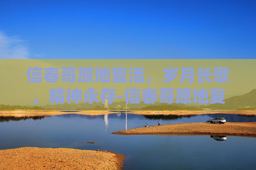 信春哥原地复活,岁月长歌,精神永存-信春哥原地复活是哪一集 信春哥原地复活,岁月长歌,精神永存-信春哥原地复活是哪一集