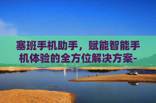 塞班手机助手，赋能智能手机体验的全方位解决方案-手机助手塞班版