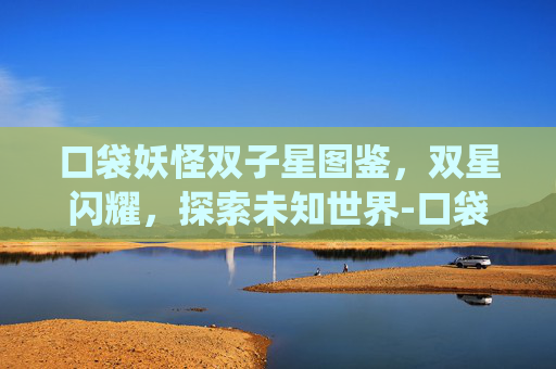 口袋妖怪双子星图鉴，双星闪耀，探索未知世界-口袋妖怪双子星图鉴系统