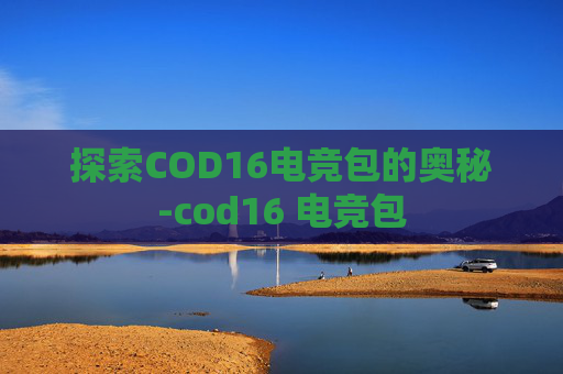 探索COD16电竞包的奥秘-cod16 电竞包 探索COD16电竞包的奥秘-cod16 电竞包