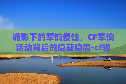 诡影下的军饷侵蚀，CF军饷活动背后的隐蔽隐患-cf领军饷活动