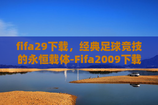 fifa29下载,经典足球竞技的永恒载体-Fifa2009下载 fifa29下载,经典足球竞技的永恒载体-Fifa2009下载