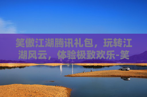 笑傲江湖腾讯礼包，玩转江湖风云，体验极致欢乐-笑傲江湖腾讯礼包怎么领