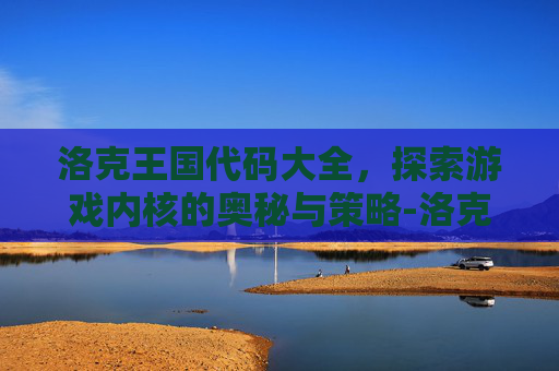 洛克王国代码大全，探索游戏内核的奥秘与策略-洛克王国代码大全最新