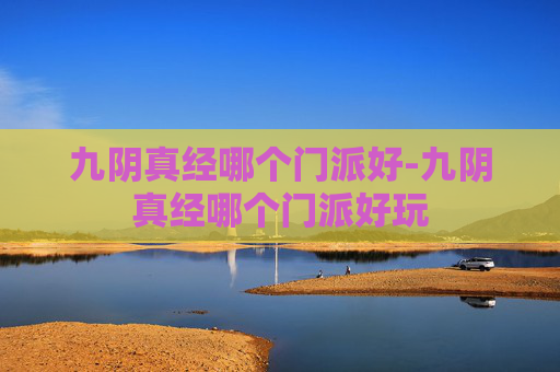 九阴真经哪个门派好-九阴真经哪个门派好玩