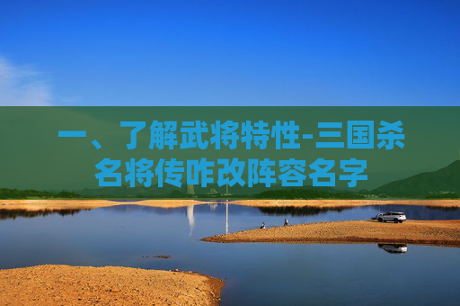 一、了解武将特性-三国杀名将传咋改阵容名字 一、了解武将特性-三国杀名将传咋改阵容名字