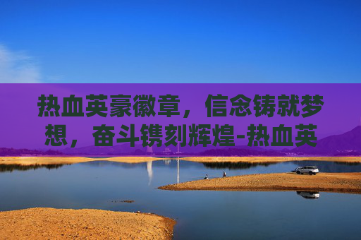 热血英豪徽章,信念铸就梦想,奋斗镌刻辉煌-热血英豪徽章怎么获得 热血英豪徽章,信念铸就梦想,奋斗镌刻辉煌-热血英豪徽章怎么获得