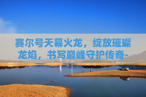 赛尔号天幕火龙，绽放璀璨龙焰，书写巅峰守护传奇-赛尔号手游天幕火龙伯恩尼