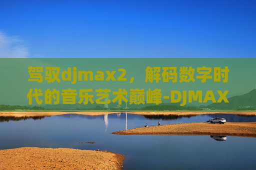 驾驭djmax2，解码数字时代的音乐艺术巅峰-DJMAX2ROM下载