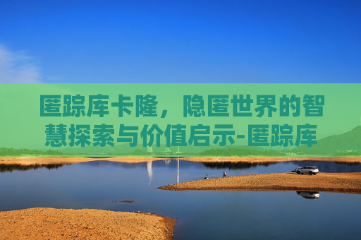 匿踪库卡隆，隐匿世界的智慧探索与价值启示-匿踪库卡隆长靴