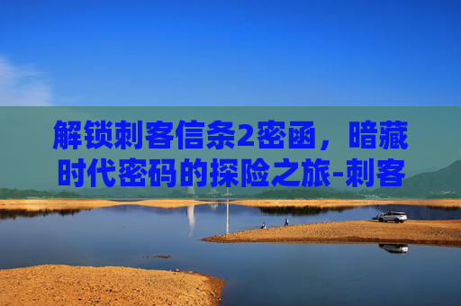 解锁刺客信条2密函,暗藏时代密码的探险之旅-刺客信条2密函挂墙拼图 解锁刺客信条2密函,暗藏时代密码的探险之旅-刺客信条2密函挂墙拼图