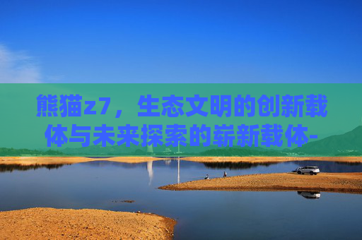 熊猫z7，生态文明的创新载体与未来探索的崭新载体-熊猫z7s投影仪