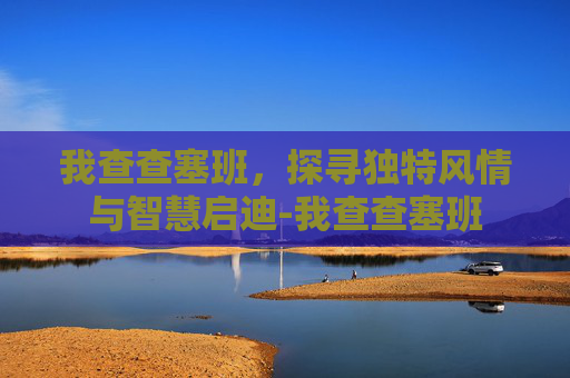 我查查塞班,探寻独特风情与智慧启迪-我查查塞班 我查查塞班,探寻独特风情与智慧启迪-我查查塞班