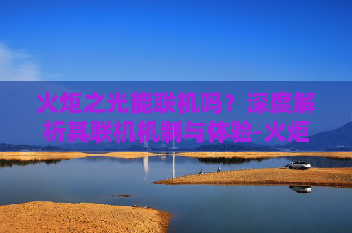 火炬之光能联机吗?深度解析其联机机制与体验-火炬之光能联机吗手游 火炬之光能联机吗?深度解析其联机机制与体验-火炬之光能联机吗手游