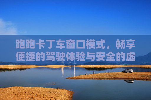 跑跑卡丁车窗口模式,畅享便捷的驾驶体验与安全的虚拟世界探索-跑跑卡丁车窗口模式调节大小 跑跑卡丁车窗口模式,畅享便捷的驾驶体验与安全的虚拟世界探索-跑跑卡丁车窗口模式调节大小
