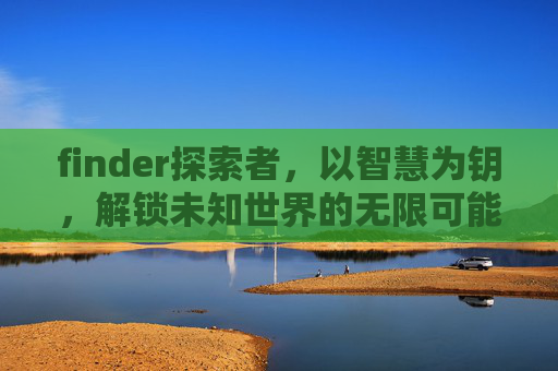 finder探索者,以智慧为钥,解锁未知世界的无限可能-finder探索者系列百度网盘 finder探索者,以智慧为钥,解锁未知世界的无限可能-finder探索者系列百度网盘