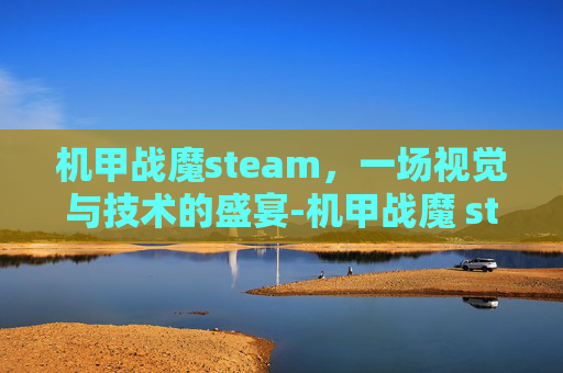 机甲战魔steam,一场视觉与技术的盛宴-机甲战魔 steam 机甲战魔steam,一场视觉与技术的盛宴-机甲战魔 steam
