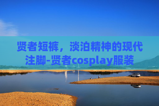 贤者短裤,淡泊精神的现代注脚-贤者cosplay服装 贤者短裤,淡泊精神的现代注脚-贤者cosplay服装