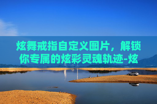 炫舞戒指自定义图片,解锁你专属的炫彩灵魂轨迹-炫舞戒指自定义图片大全 炫舞戒指自定义图片,解锁你专属的炫彩灵魂轨迹-炫舞戒指自定义图片大全