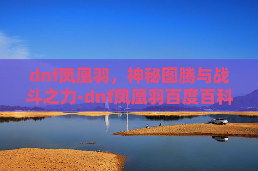 dnf凤凰羽,神秘图腾与战斗之力-dnf凤凰羽百度百科 dnf凤凰羽,神秘图腾与战斗之力-dnf凤凰羽百度百科