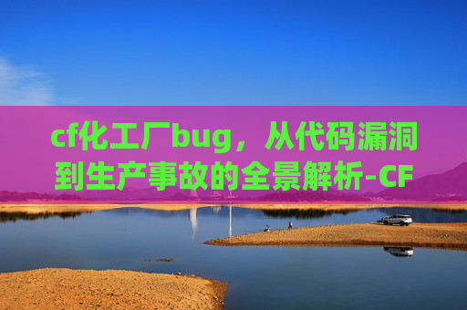 cf化工厂bug,从代码漏洞到生产事故的全景解析-CF化工厂地图 cf化工厂bug,从代码漏洞到生产事故的全景解析-CF化工厂地图
