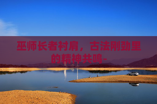 巫师长者衬肩,古法刚劲里的精神共鸣- 巫师长者衬肩,古法刚劲里的精神共鸣-
