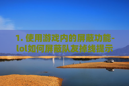 1. 使用游戏内的屏蔽功能-lol如何屏蔽队友掉线提示 1. 使用游戏内的屏蔽功能-lol如何屏蔽队友掉线提示