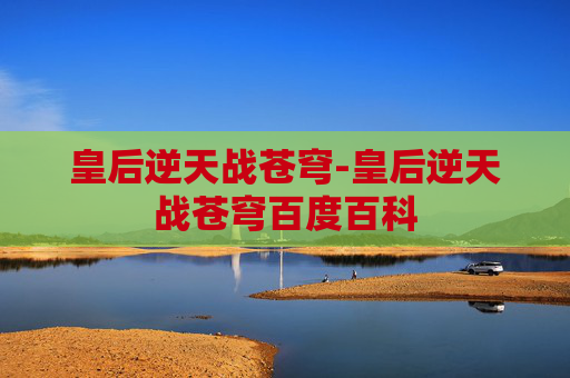 皇后逆天战苍穹-皇后逆天战苍穹百度百科
