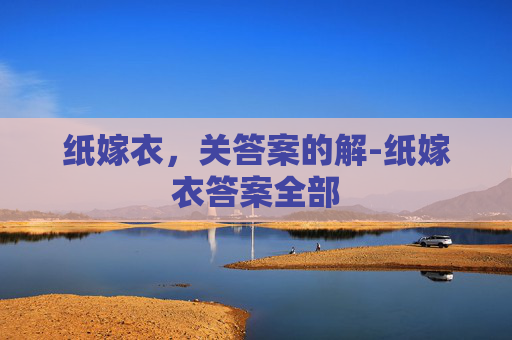 纸嫁衣,关答案的解-纸嫁衣答案全部 纸嫁衣,关答案的解-纸嫁衣答案全部