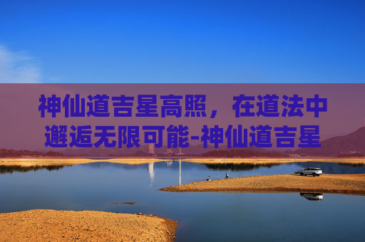 神仙道吉星高照,在道法中邂逅无限可能-神仙道吉星高照力度 神仙道吉星高照,在道法中邂逅无限可能-神仙道吉星高照力度