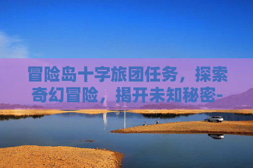 冒险岛十字旅团任务,探索奇幻冒险,揭开未知秘密-冒险岛十字旅团任务怎么做 冒险岛十字旅团任务,探索奇幻冒险,揭开未知秘密-冒险岛十字旅团任务怎么做