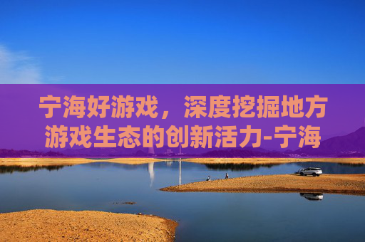 宁海好游戏，深度挖掘地方游戏生态的创新活力-宁海好游戏世界大厅