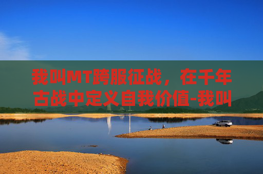 我叫MT跨服征战，在千年古战中定义自我价值-我叫mt合服记录