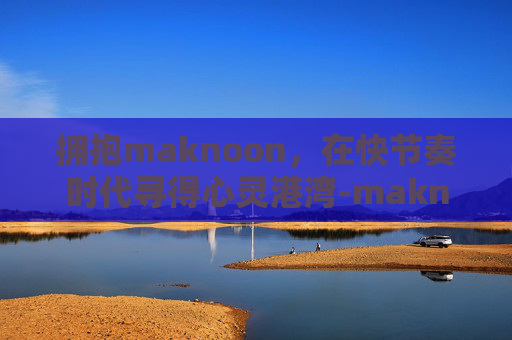拥抱maknoon,在快节奏时代寻得心灵港湾-maknoon 上单 拥抱maknoon,在快节奏时代寻得心灵港湾-maknoon 上单