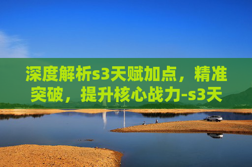 深度解析s3天赋加点，精准突破，提升核心战力-s3天赋加点英雄联盟