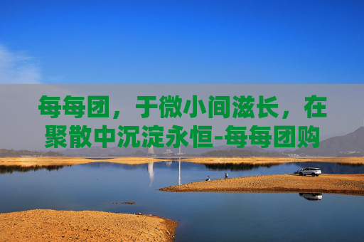 每每团,于微小间滋长,在聚散中沉淀永恒-每每团购网 每每团,于微小间滋长,在聚散中沉淀永恒-每每团购网