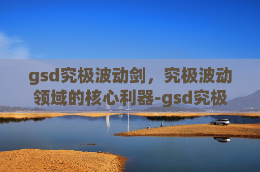 gsd究极波动剑，究极波动领域的核心利器-gsd究极波动刃