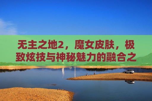 无主之地2，魔女皮肤，极致炫技与神秘魅力的融合之旅-无主之地2魔女皮肤大全