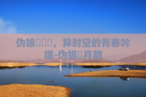 伪娘玥玥児,异时空的青春吟唱-伪娘冴月麟 伪娘玥玥児,异时空的青春吟唱-伪娘冴月麟
