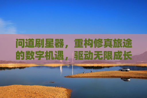 问道刷星器,重构修真旅途的数字机遇,驱动无限成长路径-问道刷星表 问道刷星器,重构修真旅途的数字机遇,驱动无限成长路径-问道刷星表
