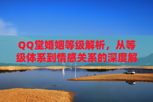 QQ堂婚姻等级解析,从等级体系到情感关系的深度解读- QQ堂婚姻等级解析,从等级体系到情感关系的深度解读-