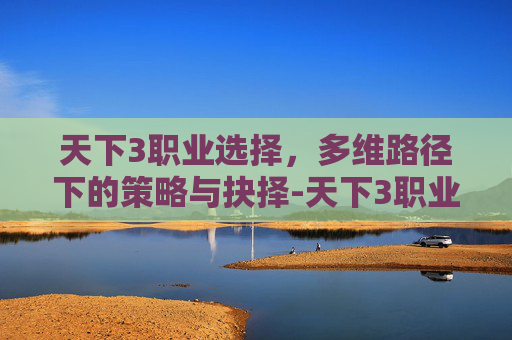 天下3职业选择,多维路径下的策略与抉择-天下3职业选择推荐 天下3职业选择,多维路径下的策略与抉择-天下3职业选择推荐